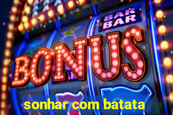 sonhar com batata